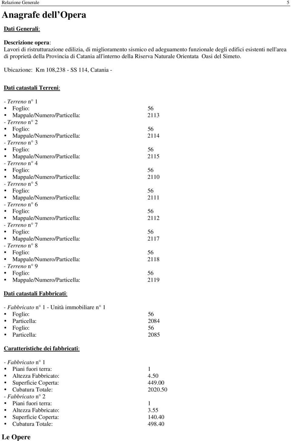 Ubicazione: Km 108,238 - SS 114, Catania - Dati catastali Terreni: - Terreno n 1 Mappale/Numero/Particella: 2113 - Terreno n 2 Mappale/Numero/Particella: 2114 - Terreno n 3 Mappale/Numero/Particella: