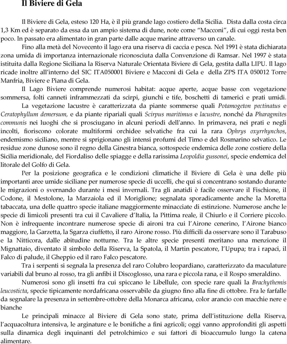 In passato era alimentato in gran parte dalle acque marine attraverso un canale. Fino alla metà del Novecento il lago era una riserva di caccia e pesca.