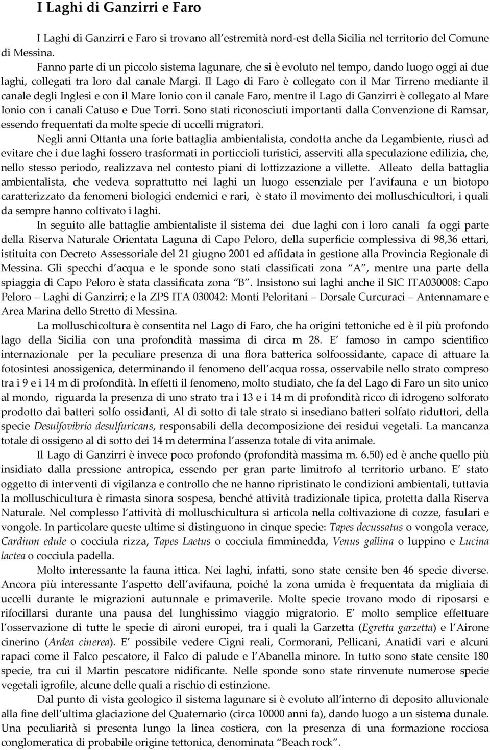 Il Lago di Faro è collegato con il Mar Tirreno mediante il canale degli Inglesi e con il Mare Ionio con il canale Faro, mentre il Lago di Ganzirri è collegato al Mare Ionio con i canali Catuso e Due