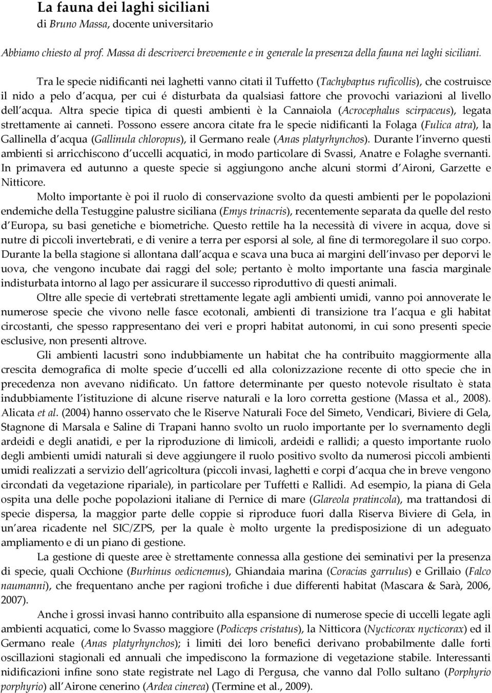 livello dell acqua. Altra specie tipica di questi ambienti è la Cannaiola (Acrocephalus scirpaceus), legata strettamente ai canneti.