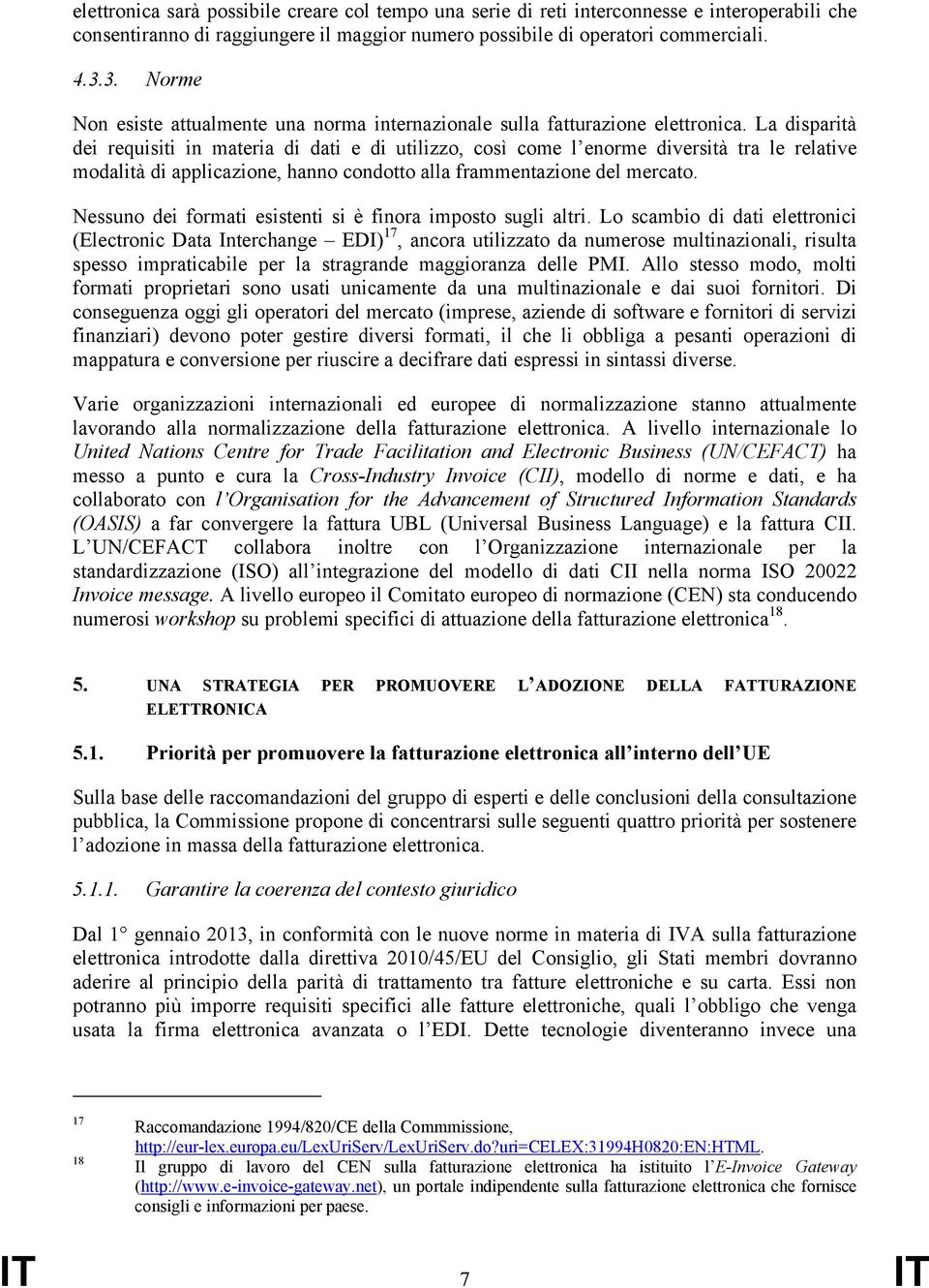 La disparità dei requisiti in materia di dati e di utilizzo, così come l enorme diversità tra le relative modalità di applicazione, hanno condotto alla frammentazione del mercato.