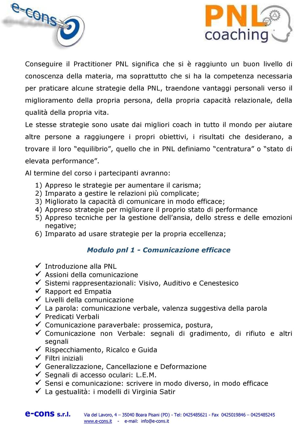 Le stesse strategie sono usate dai migliori coach in tutto il mondo per aiutare altre persone a raggiungere i propri obiettivi, i risultati che desiderano, a trovare il loro equilibrio, quello che in