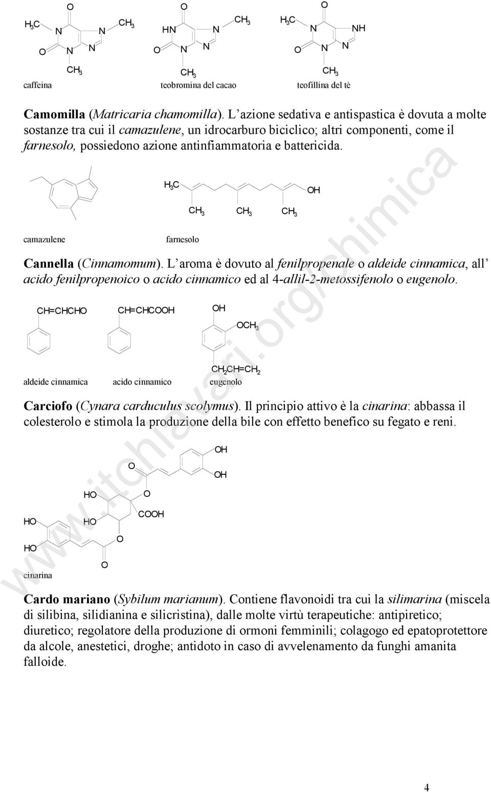 camazulene 3 C farnesolo Cannella (Cinnamomum). L aroma è dovuto al fenilpropenale o aldeide cinnamica, all acido fenilpropenoico o acido cinnamico ed al 4-allil-2-metossifenolo o eugenolo.