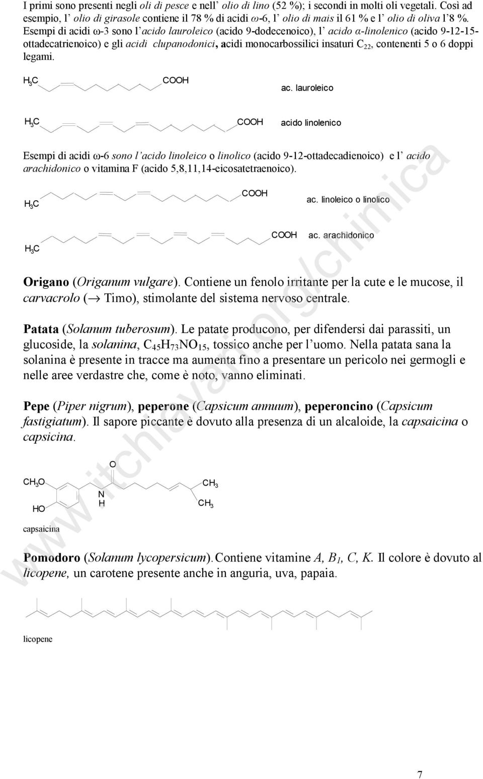 Esempi di acidi ω-3 sono l acido lauroleico (acido 9-dodecenoico), l acido α-linolenico (acido 9-12-15- ottadecatrienoico) e gli acidi clupanodonici, acidi monocarbossilici insaturi C 22, contenenti