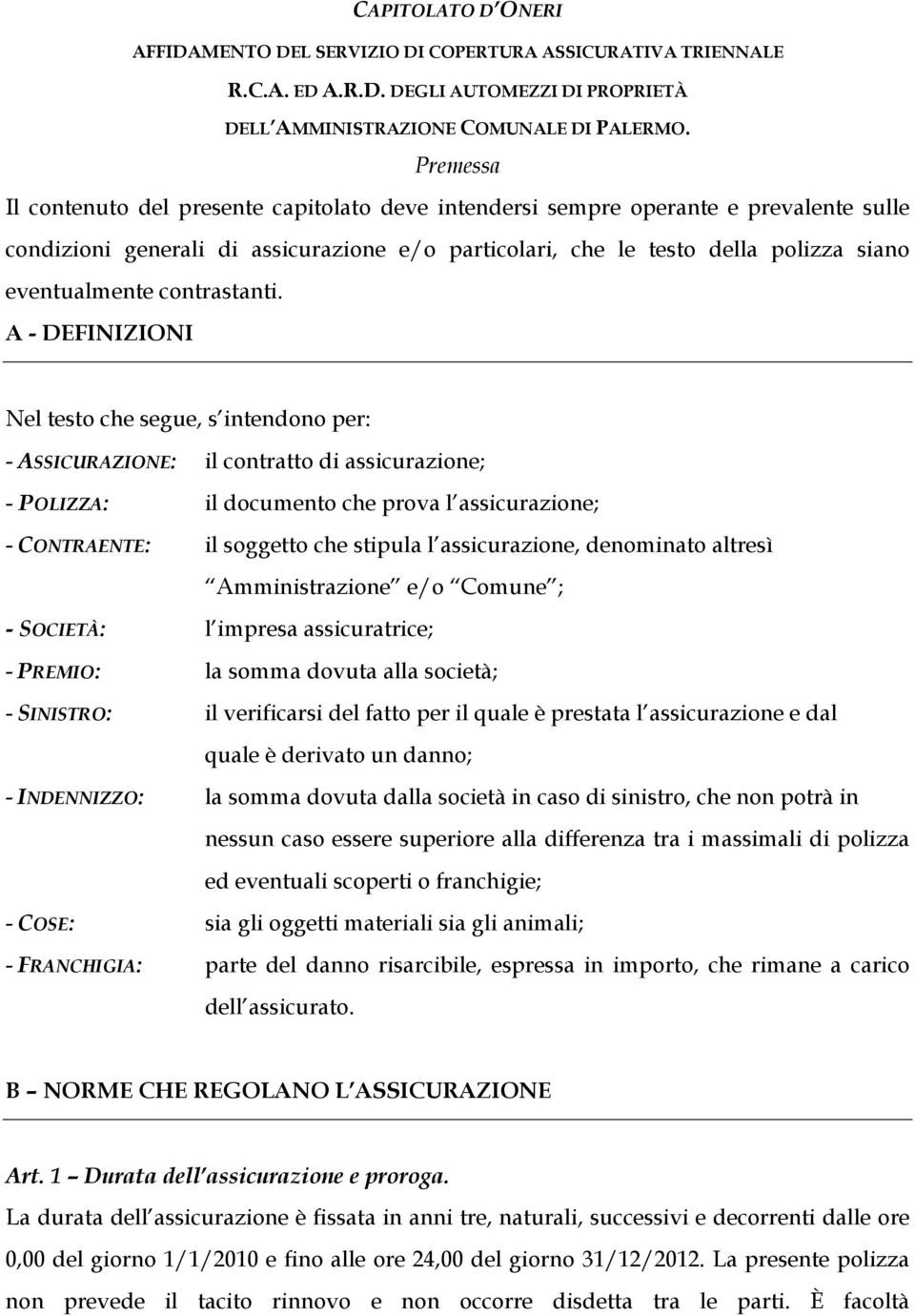 A - DEFINIZIONI Nel testo che segue, s ntendono per: - ASSICURAZIONE: l contratto d asscurazone; - POLIZZA: l documento che prova l asscurazone; - CONTRAENTE: l soggetto che stpula l asscurazone,