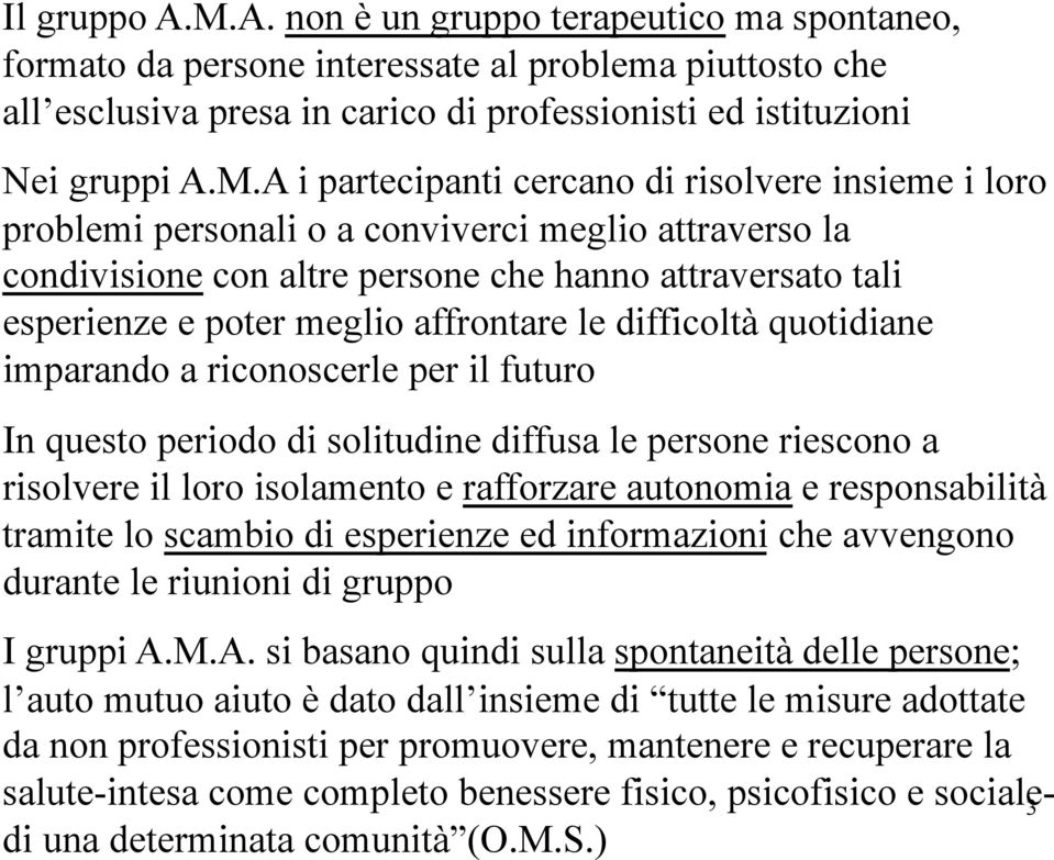 A i partecipanti cercano di risolvere insieme i loro problemi personali o a conviverci meglio attraverso la condivisione con altre persone che hanno attraversato tali esperienze e poter meglio