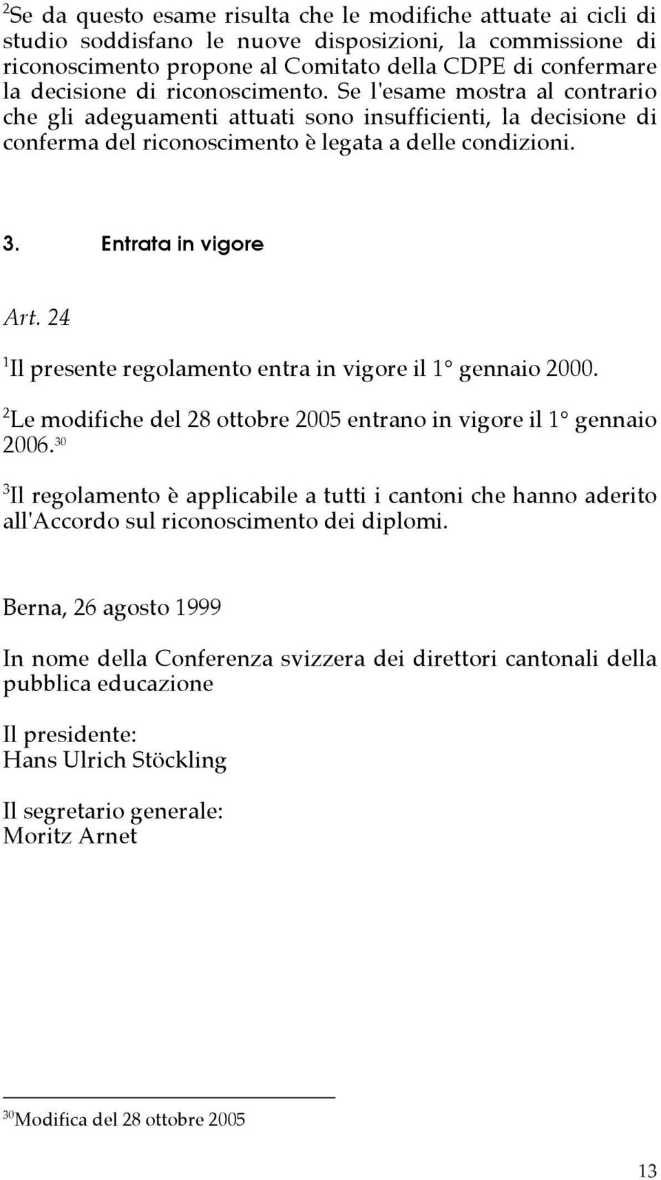 24 1 Il presente regolamento entra in vigore il 1 gennaio 2000. 2 Le modifiche del 28 ottobre 2005 entrano in vigore il 1 gennaio 2006.