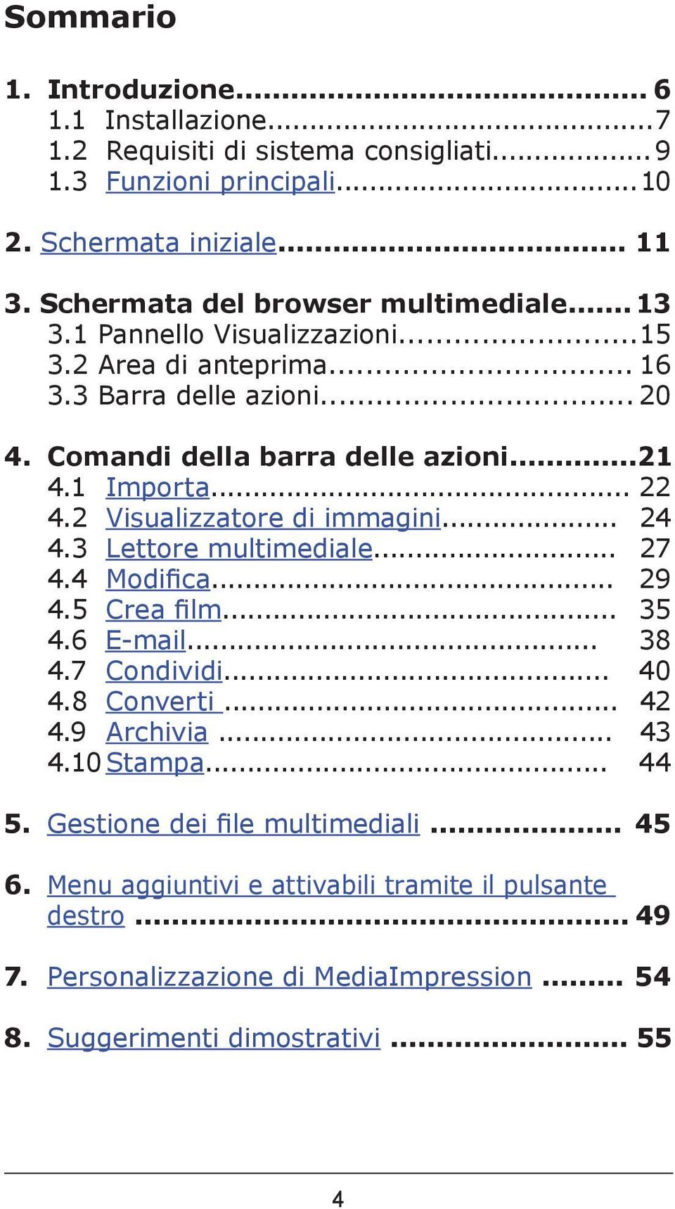 1 Importa... 22 4.2 Visualizzatore di immagini... 24 4.3 Lettore multimediale... 27 4.4 Modifica... 29 4.5 Crea film... 35 4.6 E-mail... 38 4.7 Condividi... 40 4.8 Converti... 42 4.