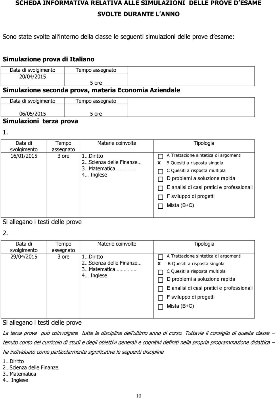 Data di svolgimento Tempo assegnato Materie coinvolte 16/01/2015 3 ore 1 Diritto 2 Scienza delle Finanze 3 Matematica 4 Inglese Si allegano i testi delle prove 2.