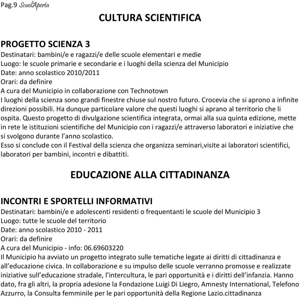 Crocevia che si aprono a infinite direzioni possibili. Ha dunque particolare valore che questi luoghi si aprano al territorio che li ospita.