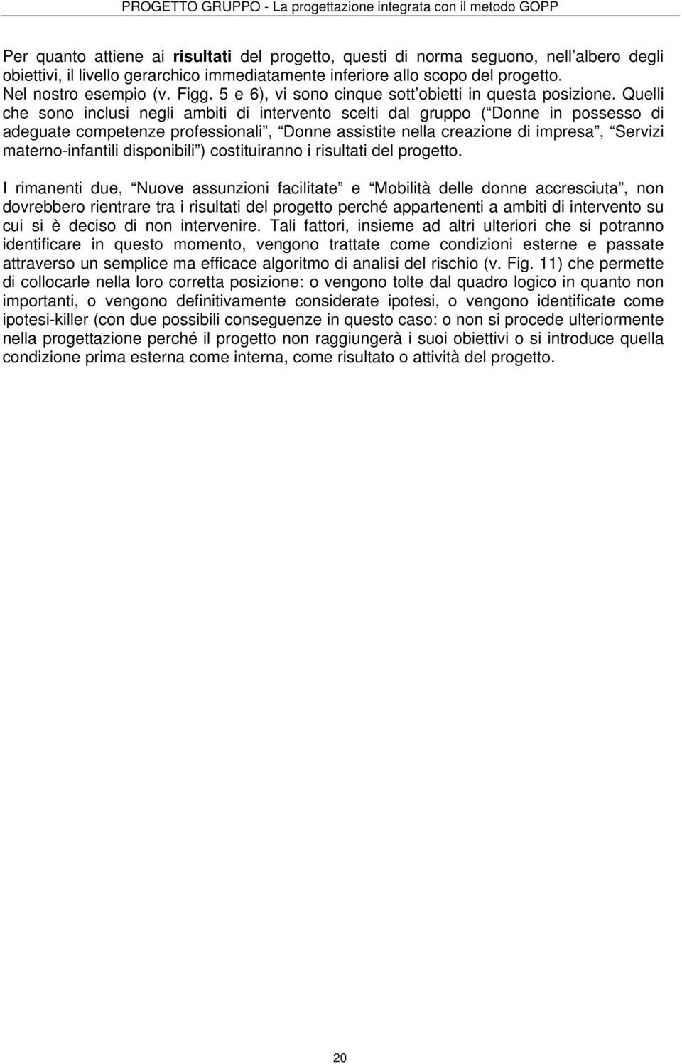 Quelli che sono inclusi negli ambiti di intervento scelti dal gruppo ( Donne in possesso di adeguate competenze professionali, Donne assistite nella creazione di impresa, Servizi materno-infantili