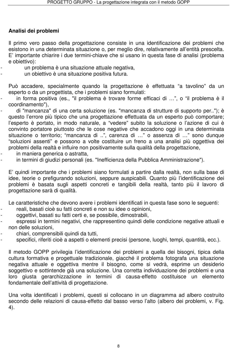 E importante chiarire i due termini-chiave che si usano in questa fase di analisi (problema e obiettivo): - un problema è una situazione attuale negativa, - un obiettivo è una situazione positiva