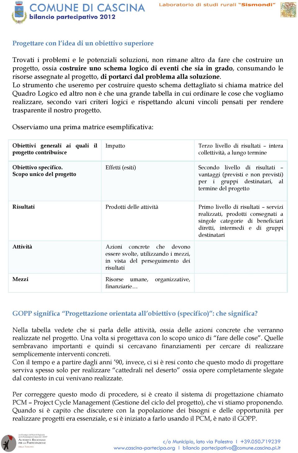 Lo strumento che useremo per costruire questo schema dettagliato si chiama matrice del Quadro Logico ed altro non è che una grande tabella in cui ordinare le cose che vogliamo realizzare, secondo