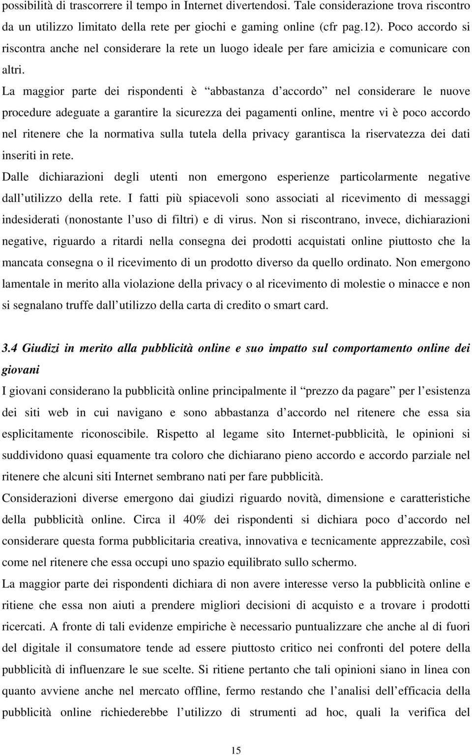 La maggior parte dei rispondenti è abbastanza d accordo nel considerare le nuove procedure adeguate a garantire la sicurezza dei pagamenti online, mentre vi è poco accordo nel ritenere che la