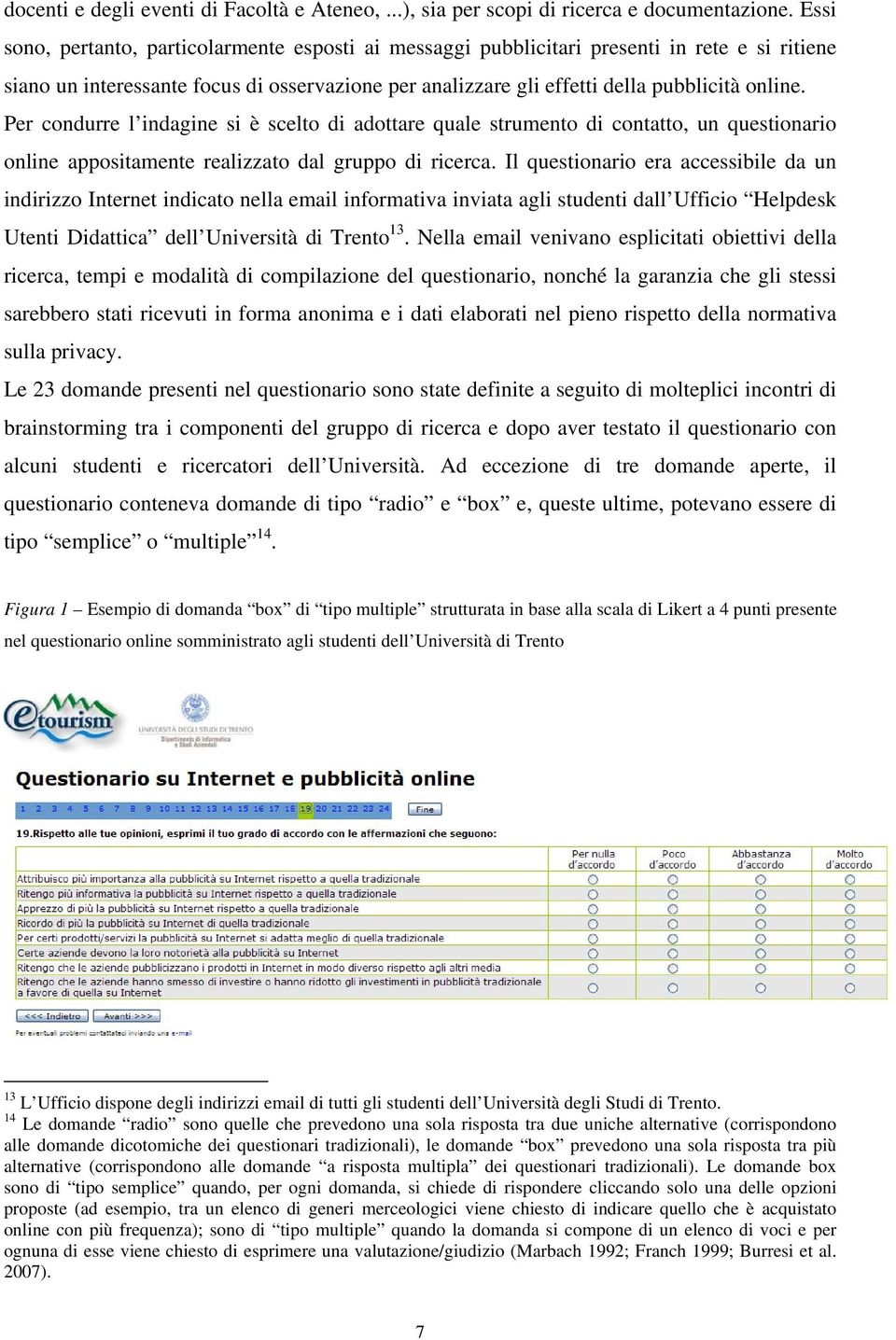 Per condurre l indagine si è scelto di adottare quale strumento di contatto, un questionario online appositamente realizzato dal gruppo di ricerca.