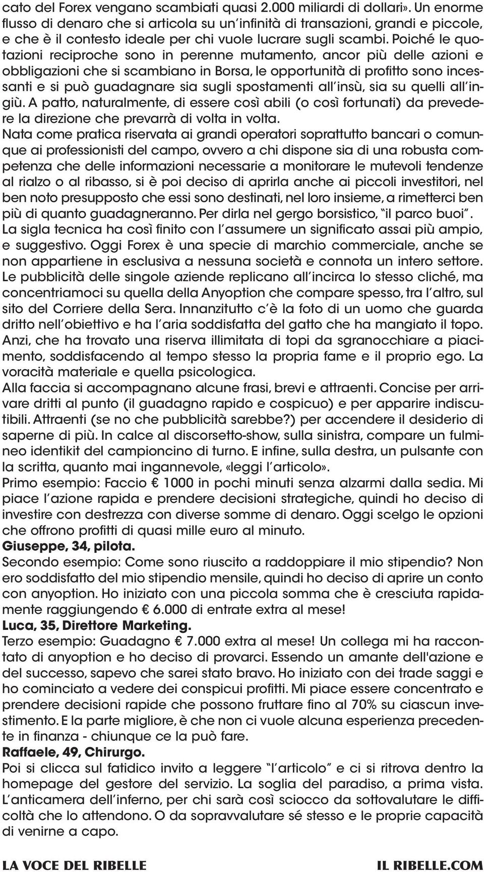 Poiché le quotazioni reciproche sono in perenne mutamento, ancor più delle azioni e obbligazioni che si scambiano in Borsa, le opportunità di profitto sono incessanti e si può guadagnare sia sugli