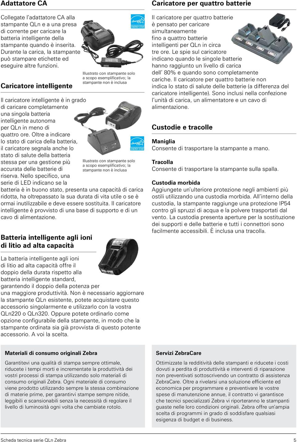 Caricatore intelligente Il caricatore intelligente è in grado di caricare completamente una singola batteria intelligente autonoma per QLn in meno di quattro ore.