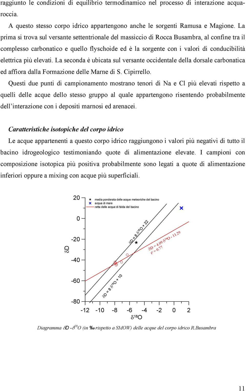 elevati. La seconda è ubicata sul versante occidentale della dorsale carbonatica ed affiora dalla Formazione delle Marne di S. Cipirrello.