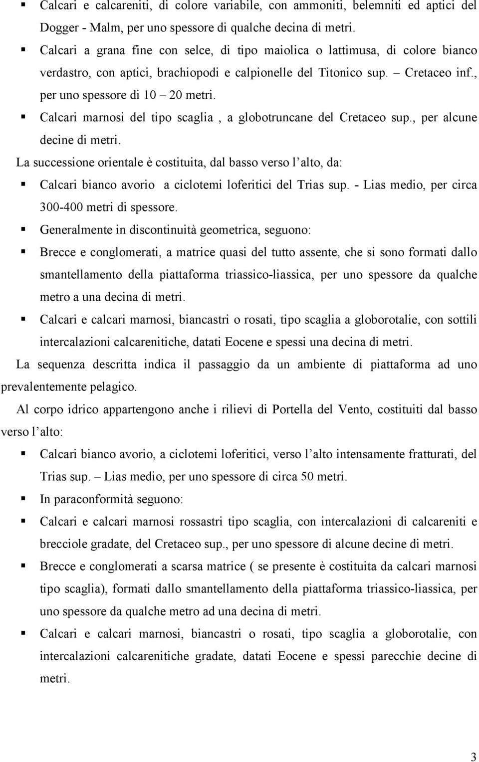 Calcari marnosi del tipo scaglia, a globotruncane del Cretaceo sup., per alcune decine di metri.