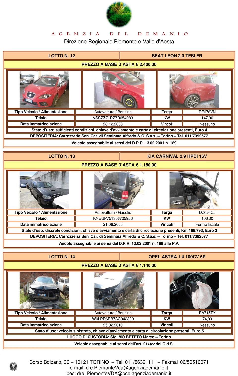 Alfredo & C Sas Torino Tel 011/7392577 Veicolo assegnabile ai sensi del DPR 13022001 n 189 LOTTO N 13 KIA CARNIVAL 29 HPDI 16V PREZZO A BASE D ASTA 1180,00 Tipo Veicolo / Alimentazione Autovettura /