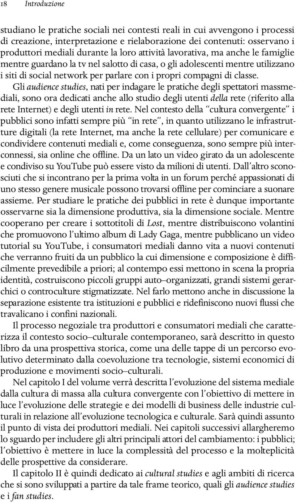 Gli audience studies, nati per indagare le pratiche degli spettatori massmediali, sono ora dedicati anche allo studio degli utenti della rete (riferito alla rete Internet) e degli utenti in rete.