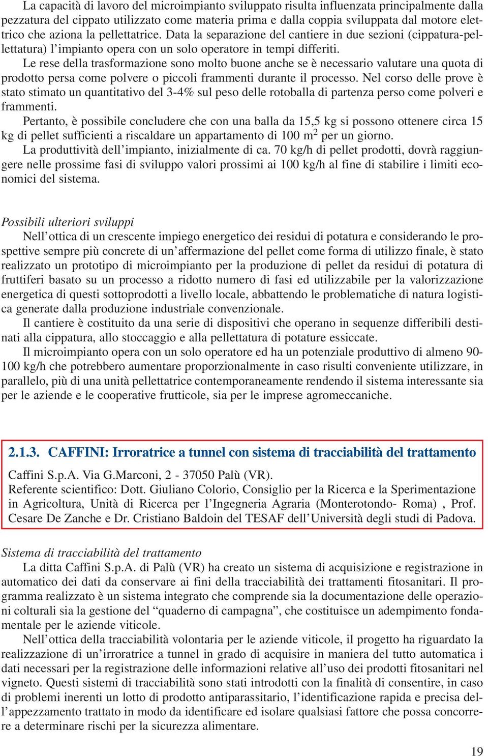 Le rese della trasformazione sono molto buone anche se è necessario valutare una quota di prodotto persa come polvere o piccoli frammenti durante il processo.