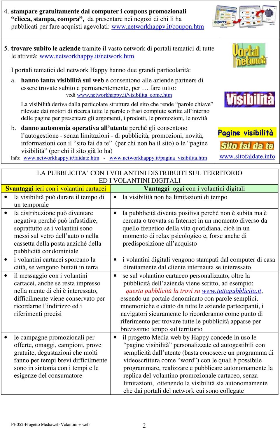 hanno tanta visibilità sul web e consentono alle aziende partners di essere trovate subito e permanentemente, per fare tutto: vedi www.networkhappy.it/visibilita_come.