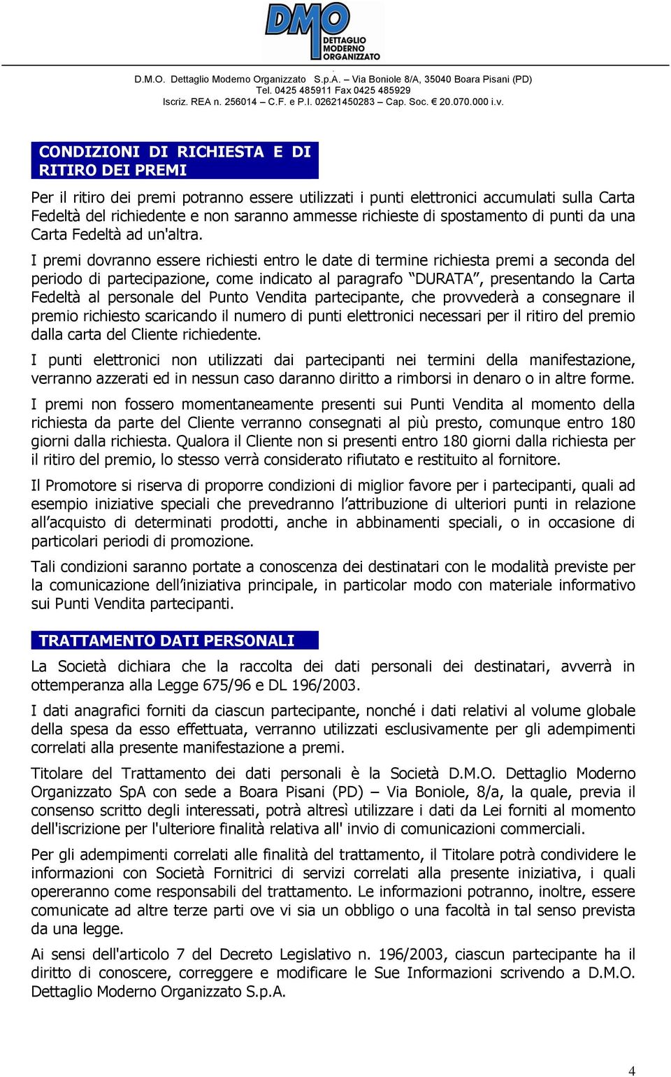 I premi dovranno essere richiesti entro le date di termine richiesta premi a seconda del periodo di partecipazione, come indicato al paragrafo DURATA, presentando la Carta Fedeltà al personale del