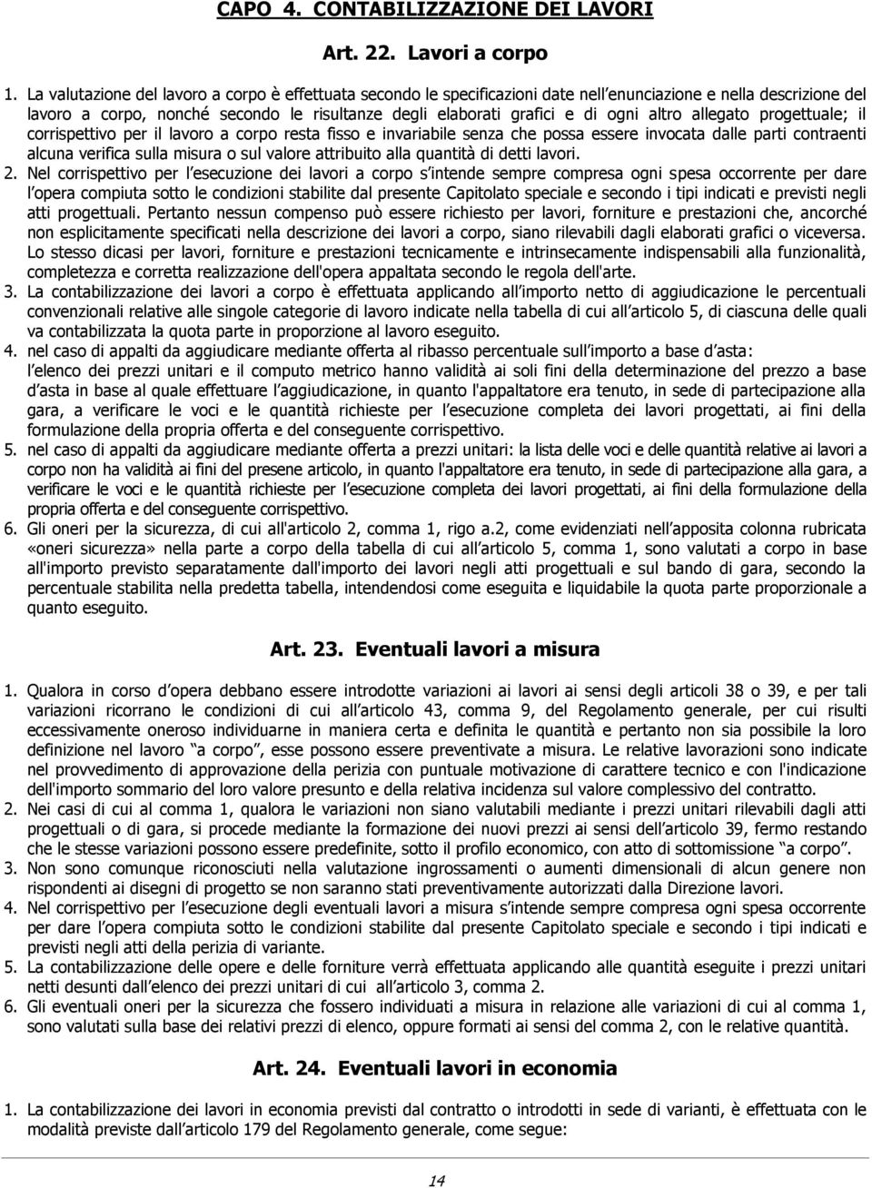 altro allegato progettuale; il corrispettivo per il lavoro a corpo resta fisso e invariabile senza che possa essere invocata dalle parti contraenti alcuna verifica sulla misura o sul valore