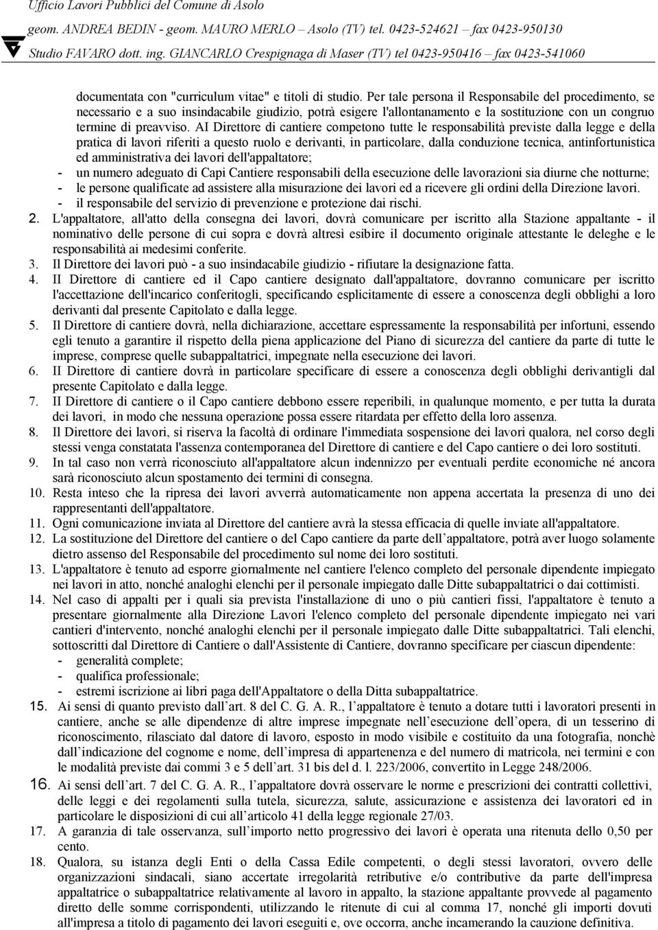 AI Direttore di cantiere competono tutte le responsabilità previste dalla legge e della pratica di lavori riferiti a questo ruolo e derivanti, in particolare, dalla conduzione tecnica,