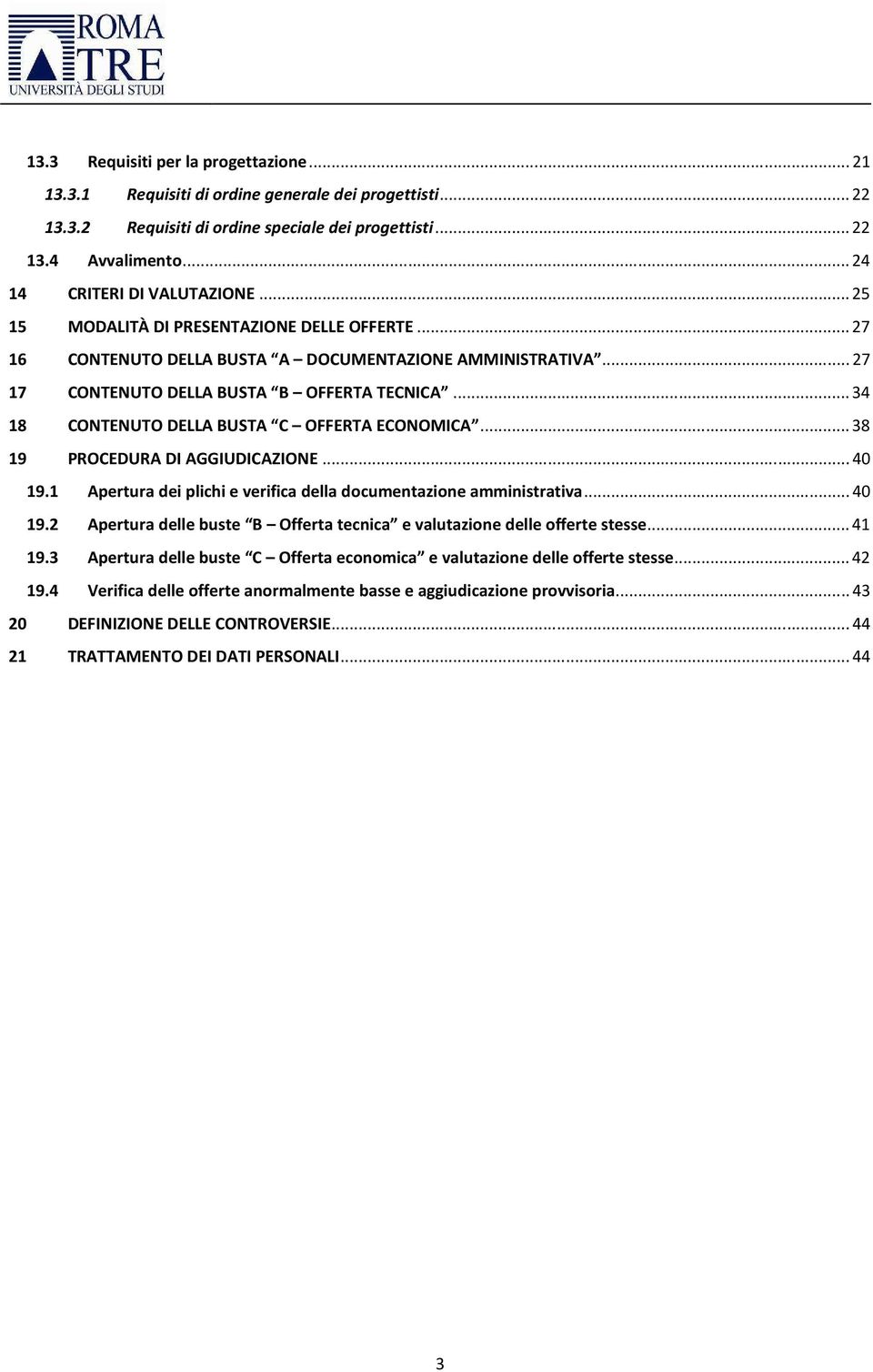 .. 34 18 CONTENUTO DELLA BUSTA C OFFERTA ECONOMICA... 38 19 PROCEDURA DI AGGIUDICAZIONE... 40 19.1 Apertura dei plichi e verifica della documentazione amministrativa... 40 19.2 Apertura delle buste B Offerta tecnica e valutazione delle offerte stesse.