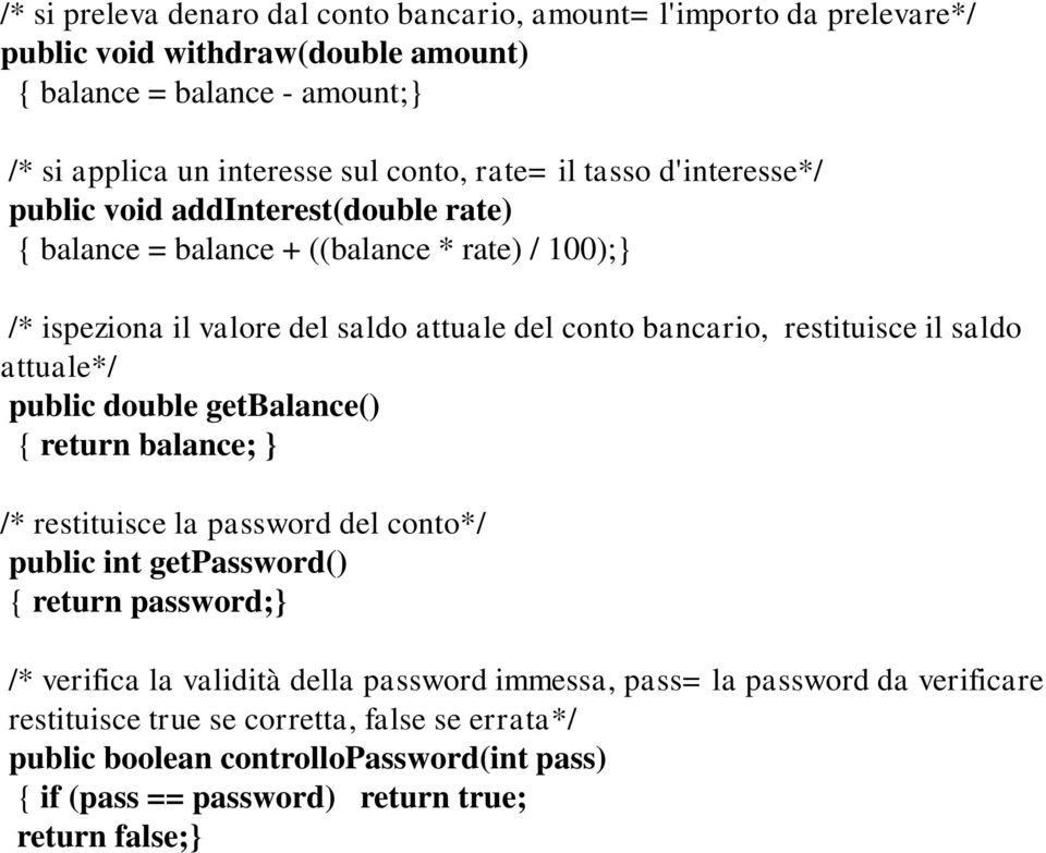 applica un interesse sul conto, rate= il tasso d'interesse*/ public void addinterest(double rate) { balance = balance + ((balance * rate) / 100);} /* ispeziona il valore del saldo