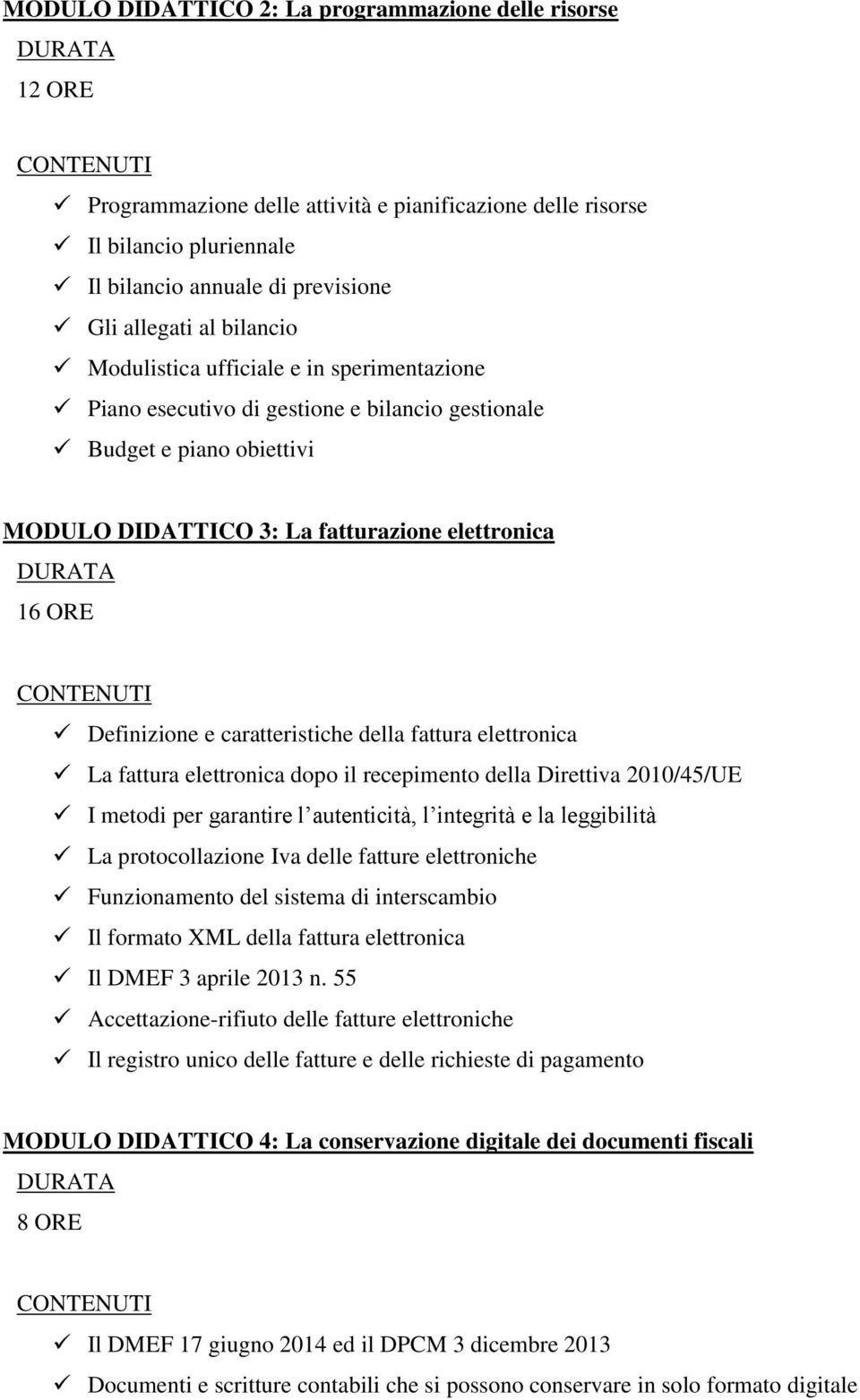 caratteristiche della fattura elettronica La fattura elettronica dopo il recepimento della Direttiva 2010/45/UE I metodi per garantire l autenticità, l integrità e la leggibilità La protocollazione