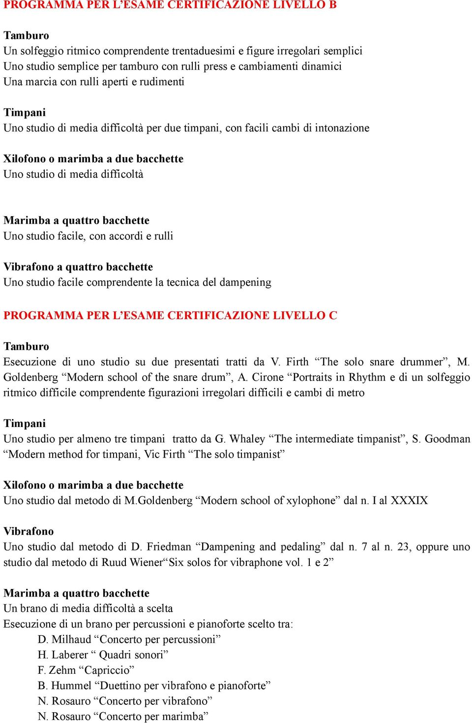 facile, con accordi e rulli Vibrafono a quattro bacchette Uno studio facile comprendente la tecnica del dampening Tamburo Esecuzione di uno studio su due presentati tratti da V.