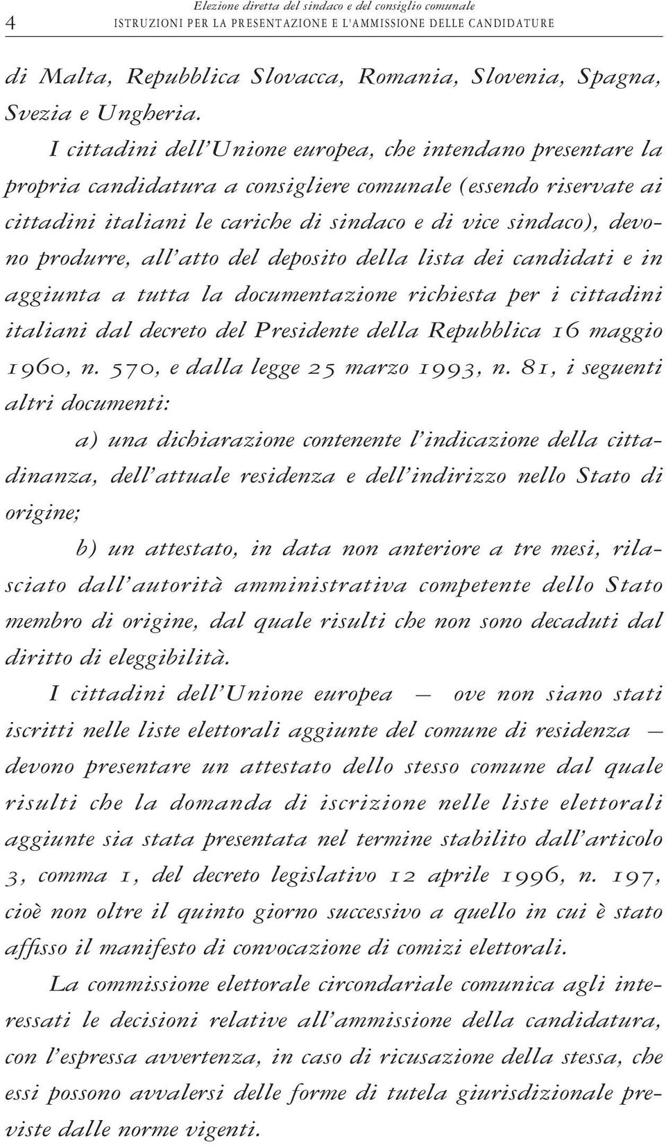 produrre, all atto del deposito della lista dei candidati e in aggiunta a tutta la documentazione richiesta per i cittadini italiani dal decreto del Presidente della Repubblica 16 maggio 1960, n.