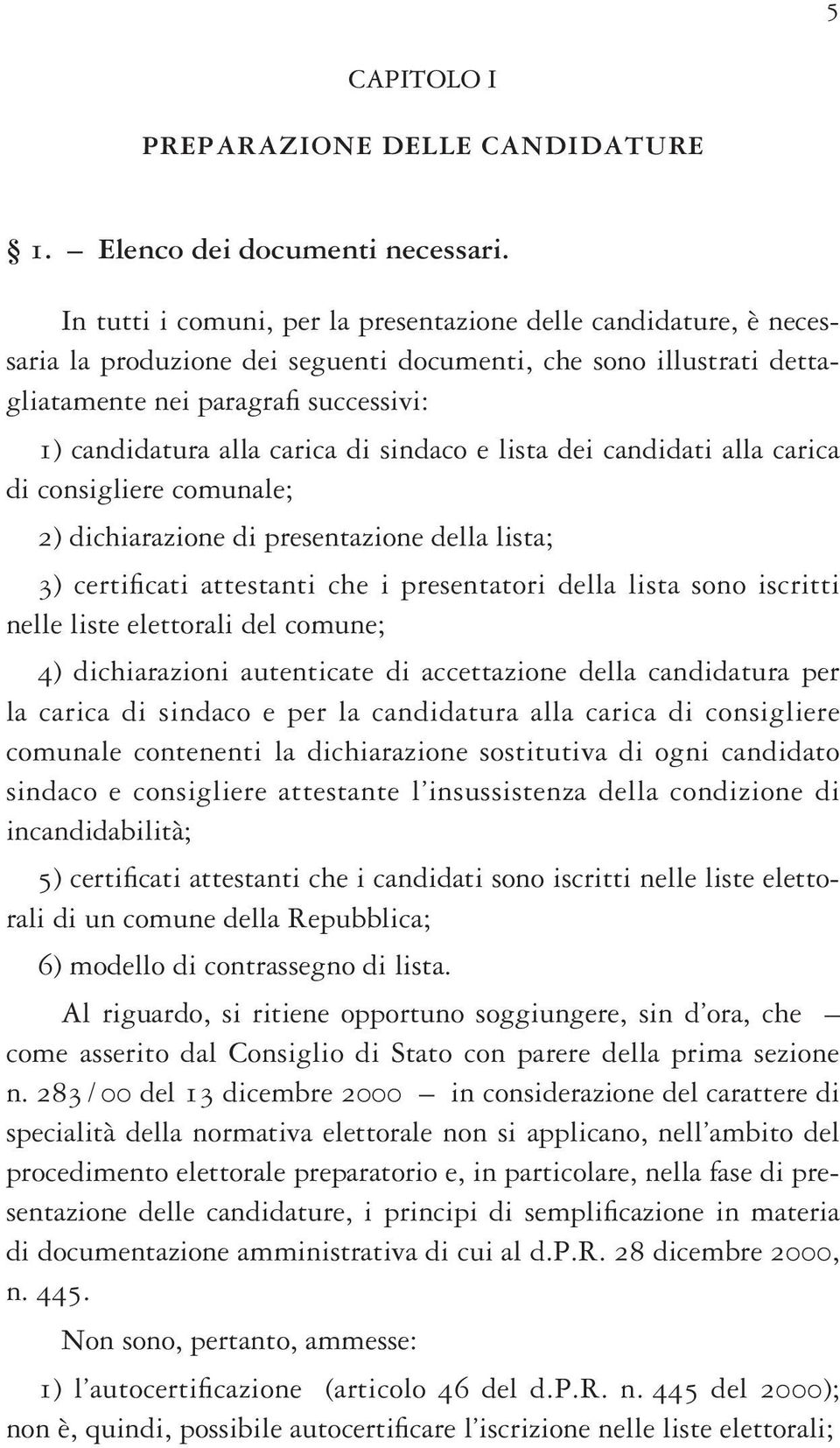 di sindaco e lista dei candidati alla carica di consigliere comunale; 2) dichiarazione di presentazione della lista; 3) certificati attestanti che i presentatori della lista sono iscritti nelle liste