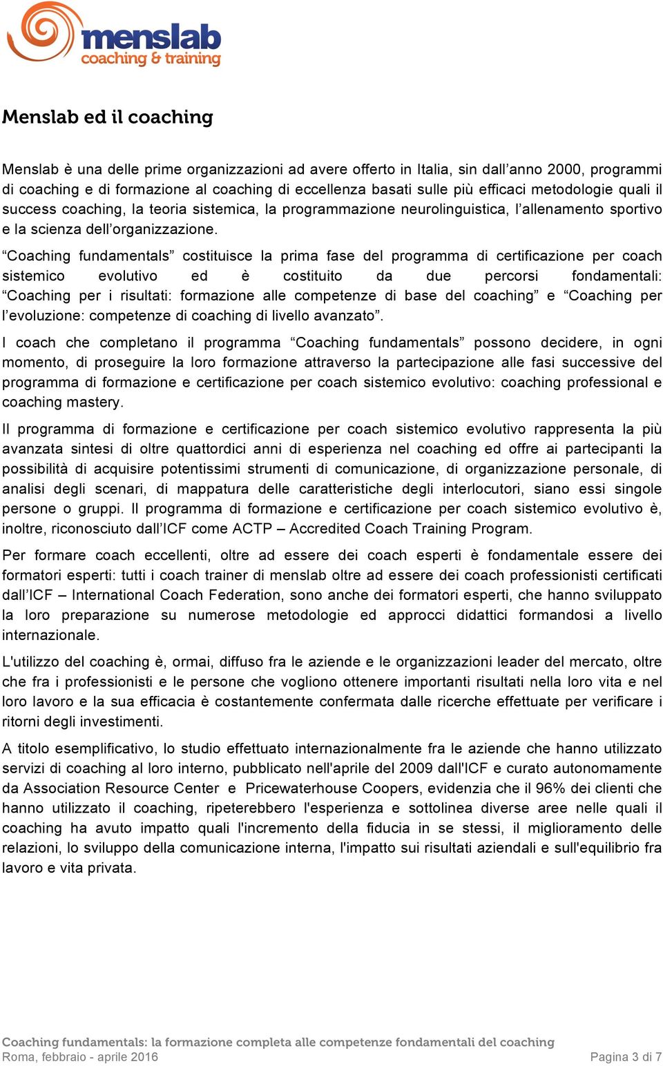 Coaching fundamentals costituisce la prima fase del programma di certificazione per coach sistemico evolutivo ed è costituito da due percorsi fondamentali: Coaching per i risultati: formazione alle