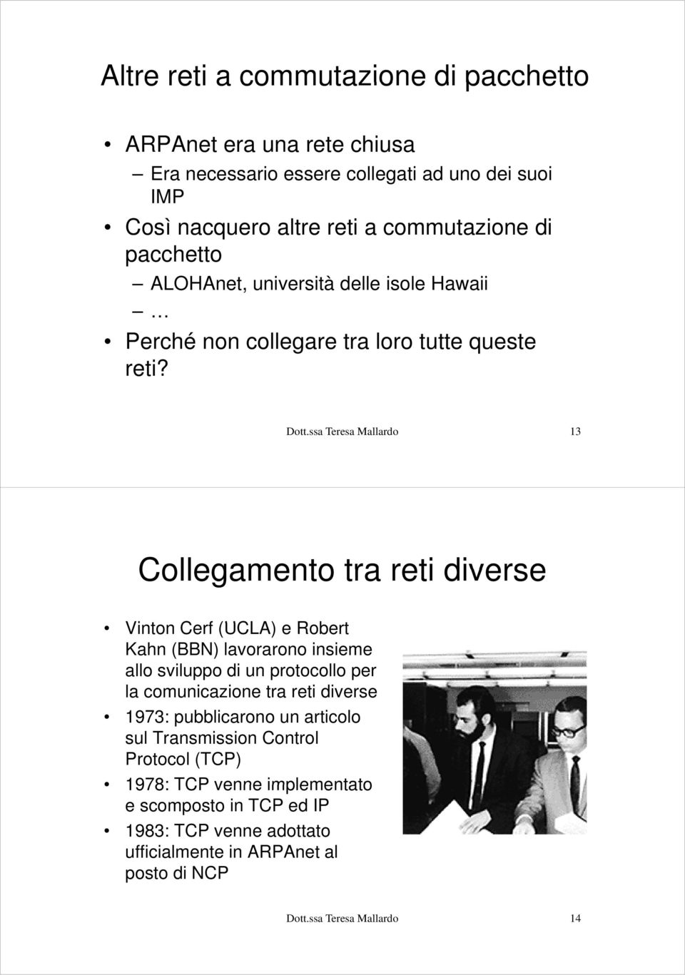 ssa Teresa Mallardo 13 Collegamento tra reti diverse Vinton Cerf (UCLA) e Robert Kahn (BBN) lavorarono insieme allo sviluppo di un protocollo per la comunicazione