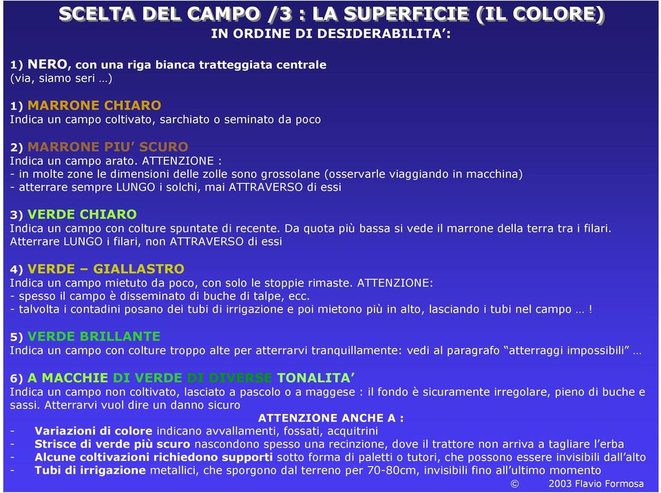 ATTENZIONE : - in molte zone le dimensioni delle zolle sono grossolane (osservarle viaggiando in macchina) - atterrare sempre LUNGO i solchi, mai ATTRAVERSO di essi 3) VERDE CHIARO Indica un campo