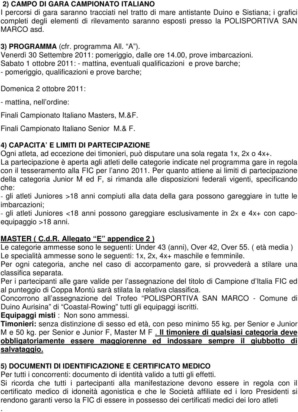 Sabato 1 ottobre 2011: - mattina, eventuali qualificazioni e prove barche; - pomeriggio, qualificazioni e prove barche; Domenica 2 ottobre 2011: - mattina, nell ordine: Finali Campionato Italiano