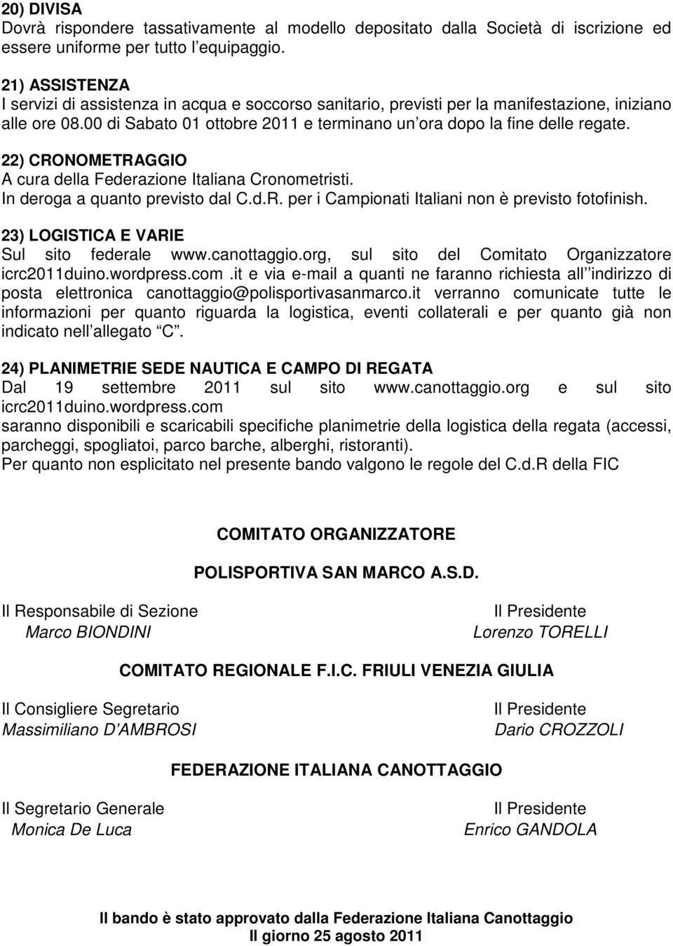 22) CRONOMETRAGGIO A cura della Federazione Italiana Cronometristi. In deroga a quanto previsto dal C.d.R. per i Campionati Italiani non è previsto fotofinish.