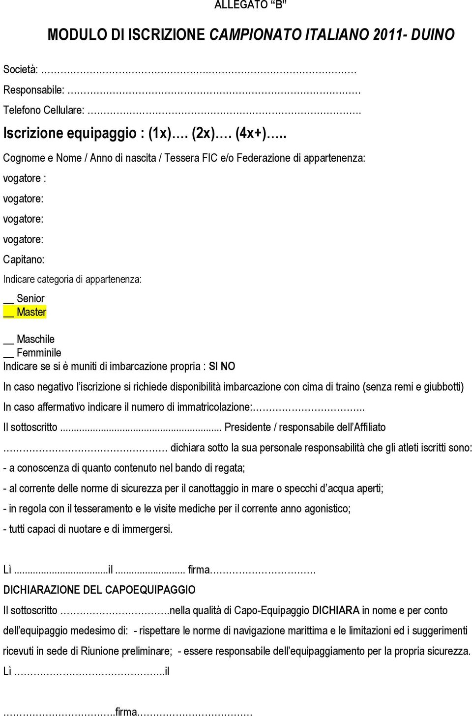 Femminile Indicare se si è muniti di imbarcazione propria : SI NO In caso negativo l iscrizione si richiede disponibilità imbarcazione con cima di traino (senza remi e giubbotti) In caso affermativo