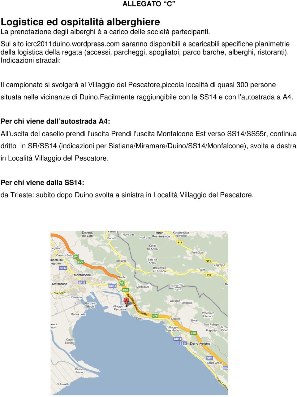 Indicazioni stradali: Il campionato si svolgerà al Villaggio del Pescatore,piccola località di quasi 300 persone situata nelle vicinanze di Duino.