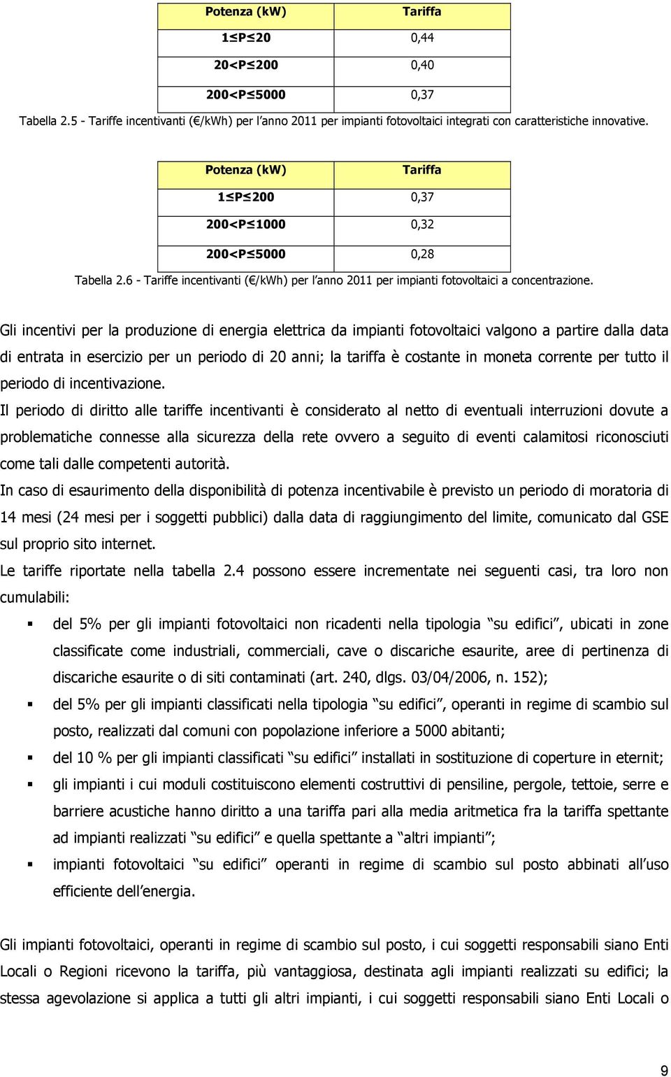 Gli incentivi per la produzione di energia elettrica da impianti fotovoltaici valgono a partire dalla data di entrata in esercizio per un periodo di 20 anni; la tariffa è costante in moneta corrente