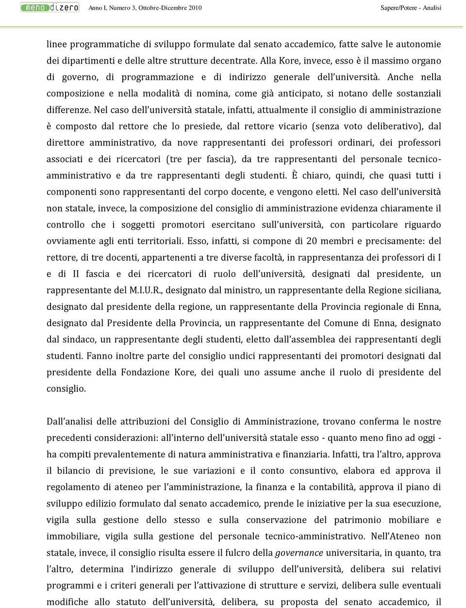 Anche nella composizione e nella modalità di nomina, come già anticipato, si notano delle sostanziali differenze.