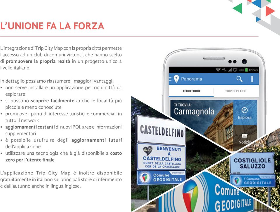 In dettaglio possiamo riassumere i maggiori vantaggi: non serve installare un applicazione per ogni città da esplorare si possono scoprire facilmente anche le località più piccole e meno conosciute