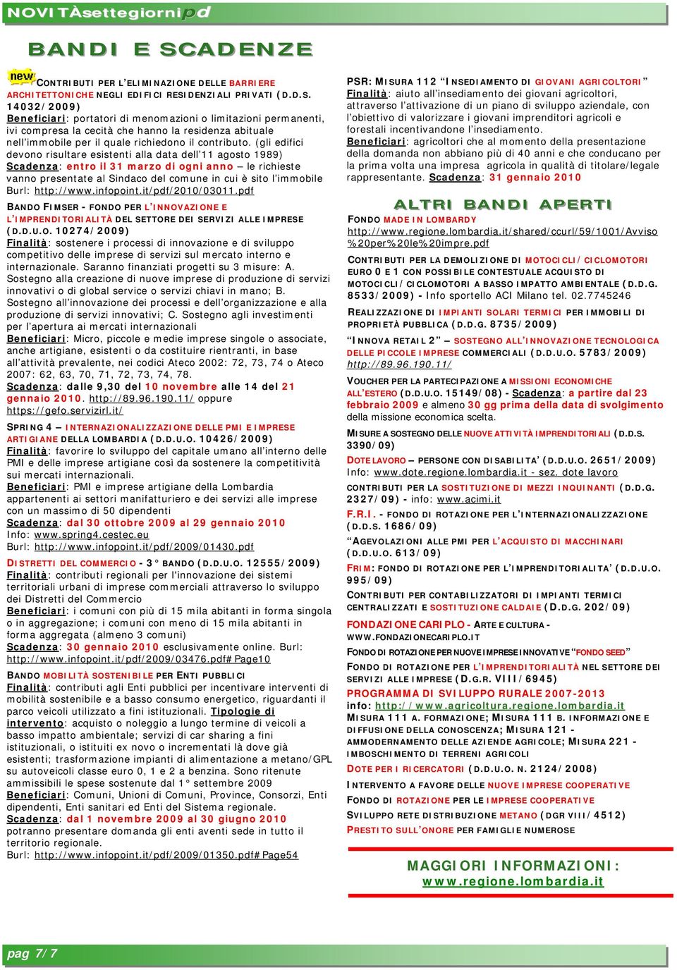 http://www.infopoint.it/pdf/2010/03011.pdf BANDO FIMSER - FONDO PER L INNOVAZIONE E L IMPRENDITORIALITÀ DEL SETTORE DEI SERVIZI ALLE IMPRESE (D.D.U.O. 10274/2009) Finalità: sostenere i processi di innovazione e di sviluppo competitivo delle imprese di servizi sul mercato interno e internazionale.