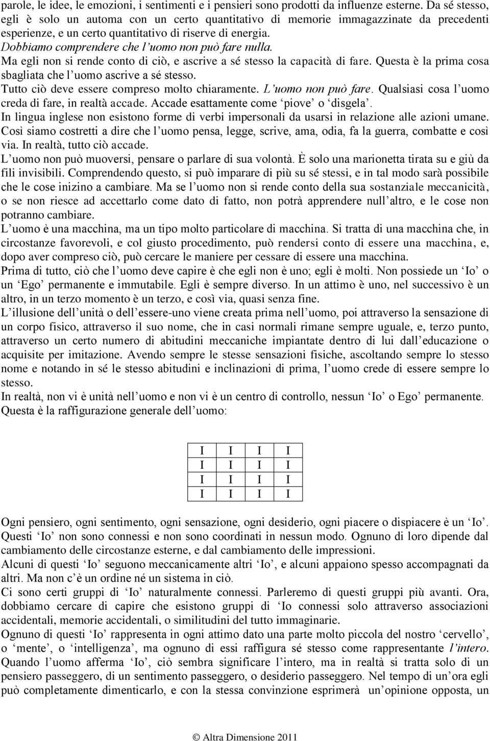 Dobbiamo comprendere che l uomo non può fare nulla. Ma egli non si rende conto di ciò, e ascrive a sé stesso la capacità di fare. Questa è la prima cosa sbagliata che l uomo ascrive a sé stesso.