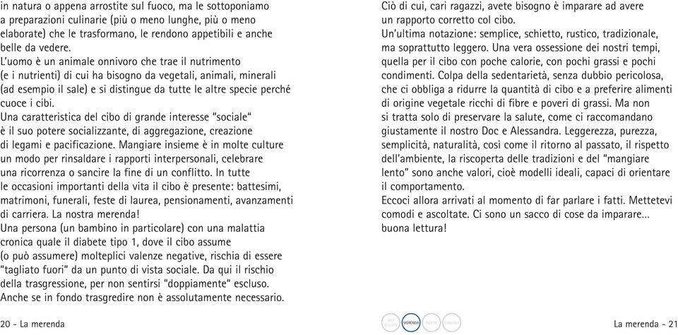 Una caratteristica del cibo di grande interesse sociale è il suo potere socializzante, di aggregazione, creazione di legami e pacificazione.