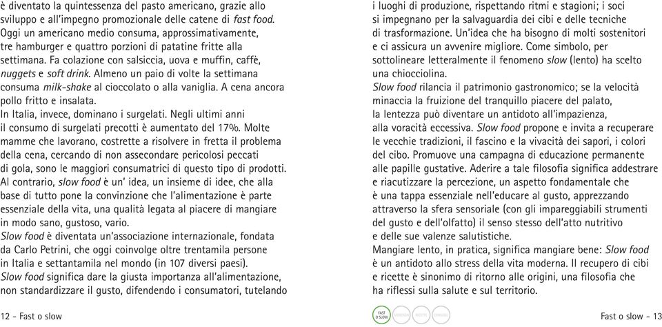 Almeno un paio di volte la settimana consuma milk-shake al cioccolato o alla vaniglia. A cena ancora pollo fritto e insalata. In Italia, invece, dominano i surgelati.